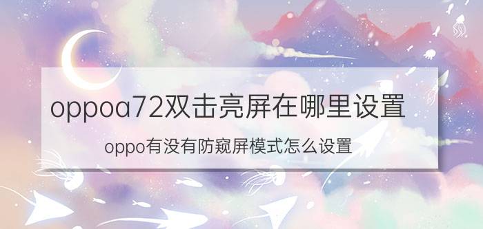 oppoa72双击亮屏在哪里设置 oppo有没有防窥屏模式怎么设置？